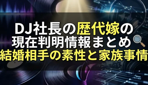 DJ社長の歴代嫁の現在判明情報まとめ｜結婚相手の素性と家族事情