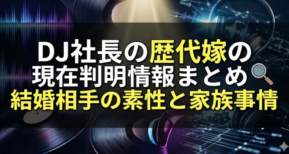 DJ社長の歴代嫁の現在判明情報まとめ｜結婚相手の素性と家族事情