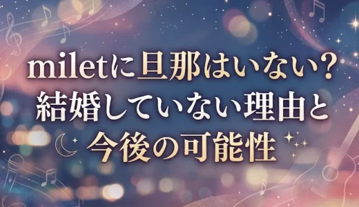 miletに旦那はいない？結婚していない理由と今後の可能性