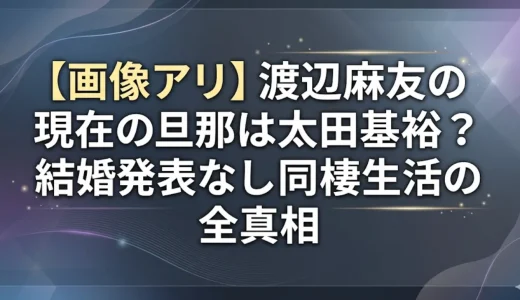 【画像アリ】渡辺麻友の現在の旦那は太田基裕？結婚発表なし同棲生活の全真相