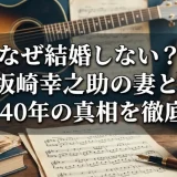 なぜ結婚しない？坂崎幸之助の妻と事実婚40年の真相を徹底解説！