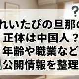 れいたぴの旦那の正体は中国人？年齢や職業など公開情報を整理