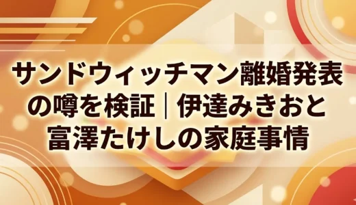 サンドウィッチマン離婚発表の噂を検証｜伊達みきおと富澤たけしの家庭事情