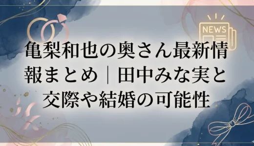 亀梨和也の奥さん最新情報まとめ｜田中みな実との交際や結婚の可能性