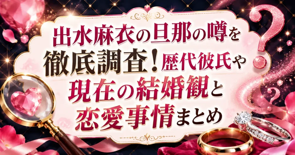 出水麻衣の旦那の噂を徹底調査！歴代彼氏や現在の結婚観と恋愛事情まとめ