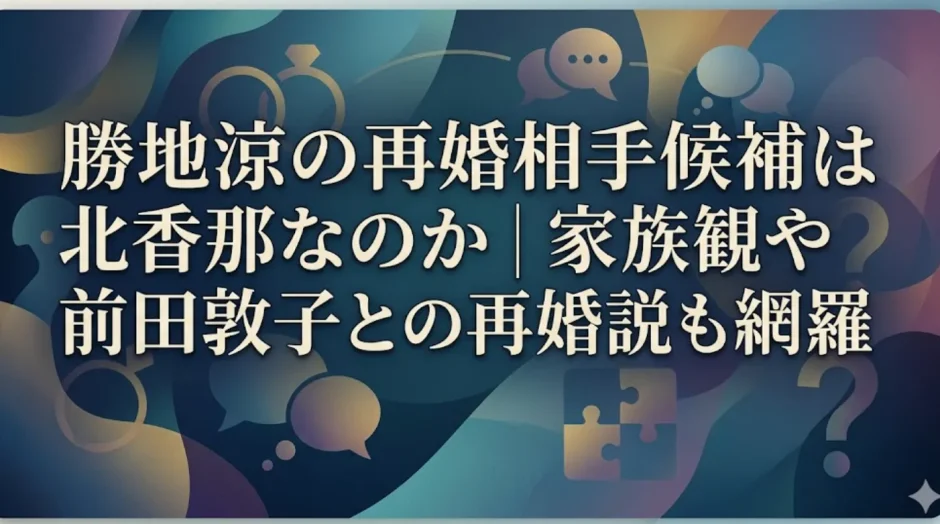 勝地涼の再婚相手候補は北香那なのか｜家族観や前田敦子との再婚説も網羅