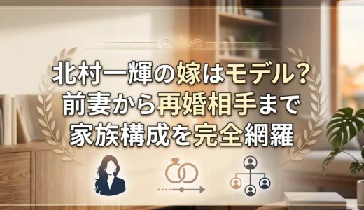 北村一輝の嫁はモデル？前妻から再婚相手まで家族構成を完全網羅