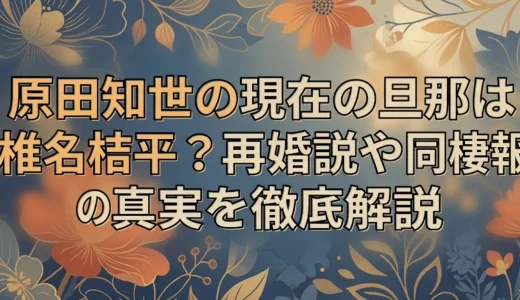 原田知世の現在の旦那は椎名桔平？再婚説や同棲報道の真実を徹底解説