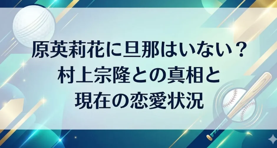 原英莉花に旦那はいない？村上宗隆との真相と現在の恋愛状況