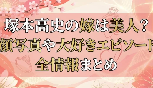 塚本高史の嫁は美人？顔写真や大好きエピソード全情報まとめ