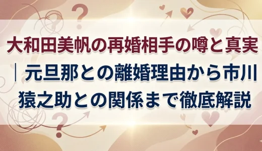 大和田美帆の再婚相手の噂と真実｜元旦那との離婚理由から市川猿之助との関係まで徹底解説