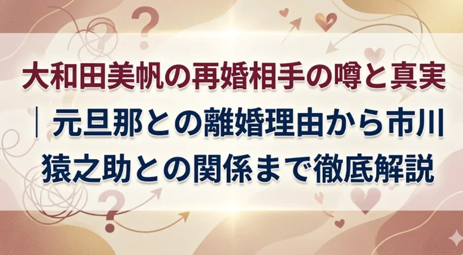大和田美帆の再婚相手の噂と真実｜元旦那との離婚理由から市川猿之助との関係まで徹底解説