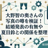 大野智の奥さんの写真の噂を検証！結婚発表の有無や夏目鈴との関係を整理