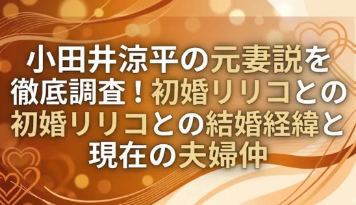 小田井涼平の元妻説を徹底調査！初婚リリコとの結婚経緯と現在の夫婦仲