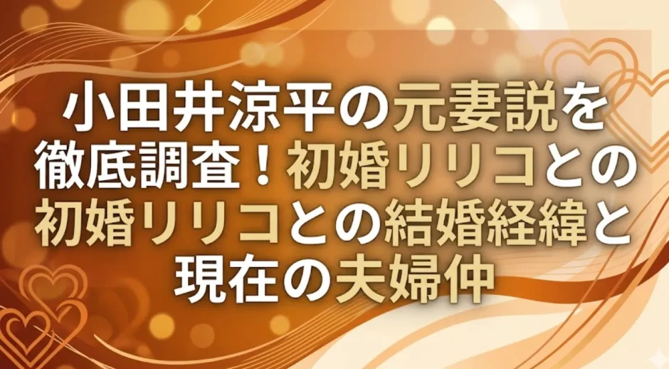 小田井涼平の元妻説を徹底調査！初婚リリコとの結婚経緯と現在の夫婦仲