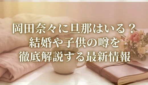 岡田奈々に旦那はいる？結婚や子供の噂を徹底解説する最新情報