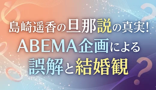 島崎遥香の旦那説の真実！ABEMA企画による誤解と結婚観