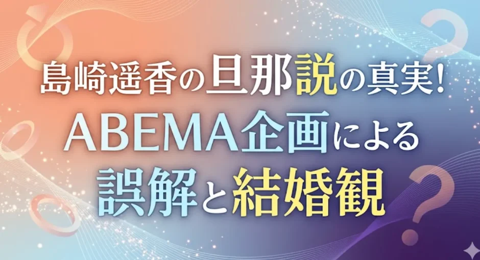 島崎遥香の旦那説の真実！ABEMA企画による誤解と結婚観