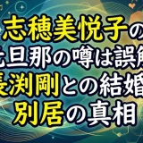 志穂美悦子の元旦那の噂は誤解！長渕剛との結婚と別居の真相