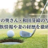 松山英樹の奥さん・和田芽緯の写真はある？家族情報や妻の経歴を徹底解説