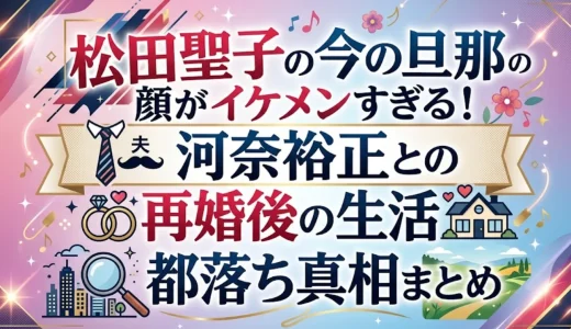 松田聖子の今の旦那の顔がイケメンすぎる！河奈裕正との再婚後の生活と都落ち真相まとめ