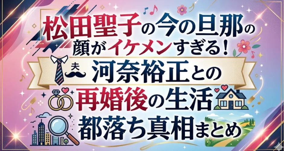 松田聖子の今の旦那の顔がイケメンすぎる！河奈裕正との再婚後の生活と都落ち真相まとめ