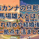森カンナの旦那の馬場雄大とは？馴れ初めや結婚後の二拠点生活まとめ