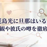 椛島光に旦那はいる？結婚観や彼氏の噂を徹底調査