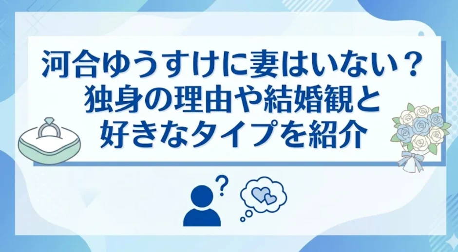 河合ゆうすけに妻はいない？独身の理由や結婚観と好きなタイプを紹介