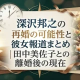 深沢邦之の再婚の可能性と彼女報道まとめ｜田中美佐子との離婚後の現在