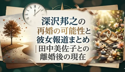 深沢邦之の再婚の可能性と彼女報道まとめ｜田中美佐子との離婚後の現在
