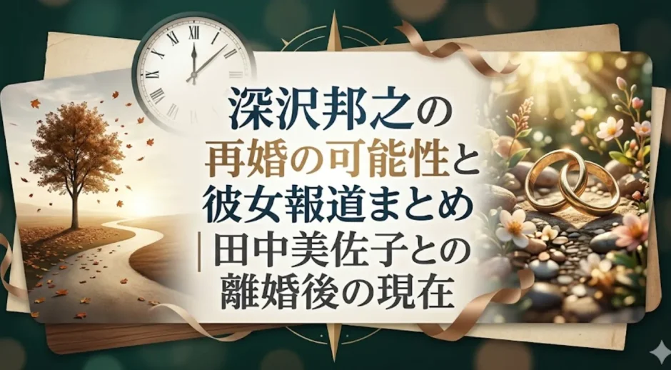深沢邦之の再婚の可能性と彼女報道まとめ｜田中美佐子との離婚後の現在