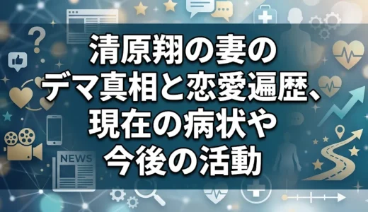 清原翔の妻のデマ真相と恋愛遍歴、現在の病状や今後の活動