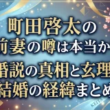 町田啓太の前妻の噂は本当か？再婚説の真相と玄理との結婚の経緯まとめ