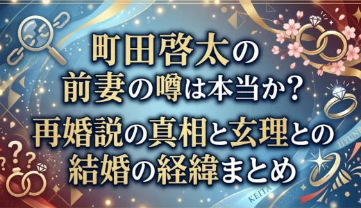 町田啓太の前妻の噂は本当か？再婚説の真相と玄理との結婚の経緯まとめ