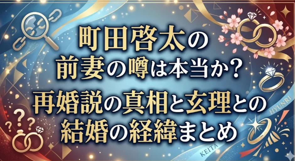 町田啓太の前妻の噂は本当か？再婚説の真相と玄理との結婚の経緯まとめ