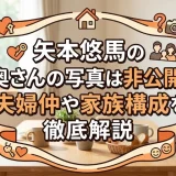 矢本悠馬の奥さんの写真は非公開？夫婦仲や家族構成を徹底解説