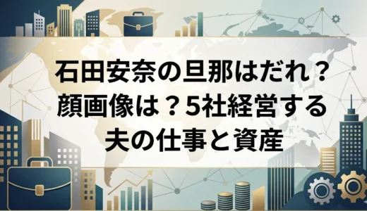 石田安奈の旦那はだれ？顔画像は？5社経営する夫の仕事と資産
