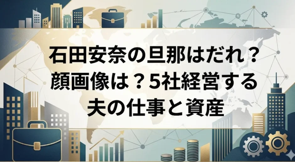 石田安奈の旦那はだれ？顔画像は？5社経営する夫の仕事と資産