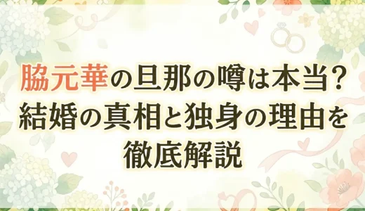 脇元華の旦那の噂は本当？結婚の真相と独身の理由を徹底解説