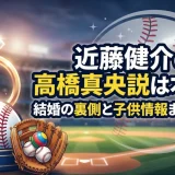 近藤健介の嫁＝高橋真央説は本当か？結婚の裏側と子供情報まで徹底紹介