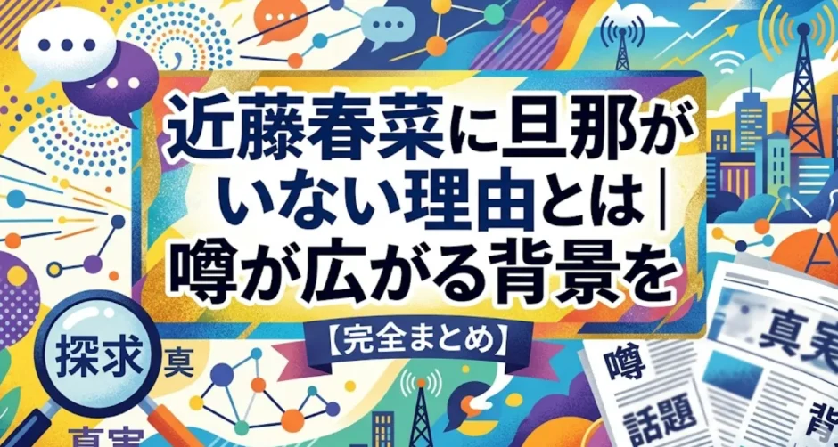 近藤春菜に旦那がいない理由とは｜噂が広がる背景を完全まとめ