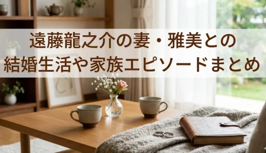 遠藤龍之介の妻・雅美との結婚生活や家族エピソードまとめ