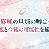 野村麻純の旦那の噂はデマ？結婚観と今後の可能性を総まとめ