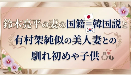鈴木亮平の妻の国籍＝韓国説と有村架純似の美人妻との馴れ初めや子供