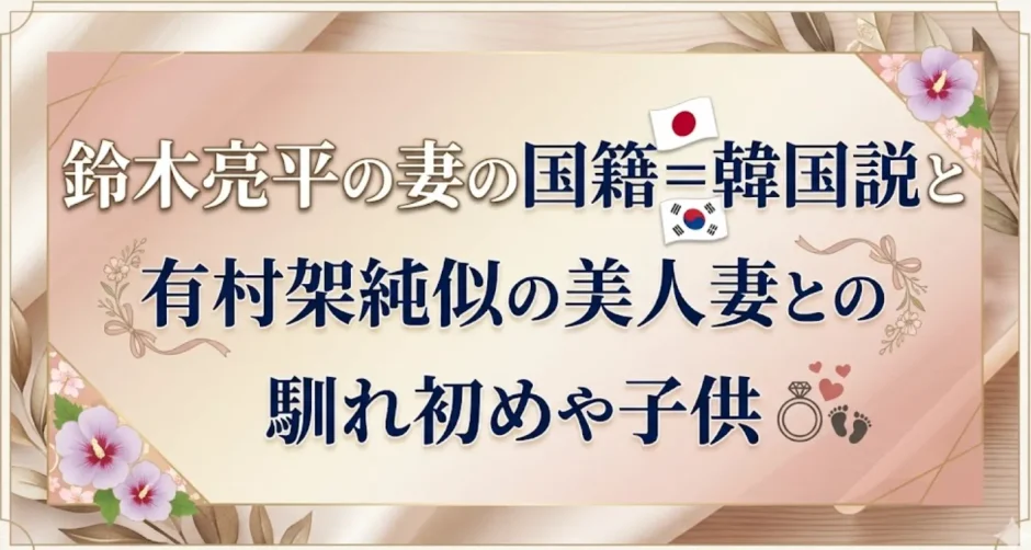 鈴木亮平の妻の国籍＝韓国説と有村架純似の美人妻との馴れ初めや子供