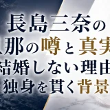 長島三奈の旦那の噂と真実｜結婚しない理由と独身を貫く背景