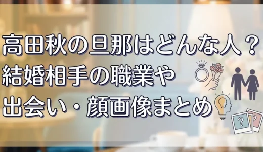 高田秋の旦那はどんな人？結婚相手の職業や出会い・顔画像まとめ