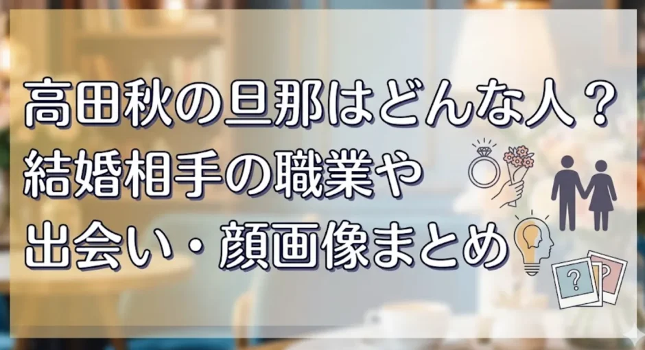 高田秋の旦那はどんな人？結婚相手の職業や出会い・顔画像まとめ